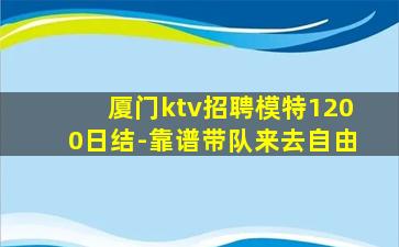 厦门ktv招聘模特1200日结-靠谱带队来去自由